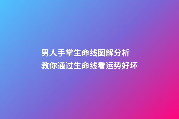 男人手掌生命线图解分析 教你通过生命线看运势好坏